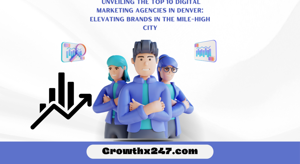 Unveiling the Top 10 Digital Marketing Agencies in Denver: Elevating Brands in the Mile-High City